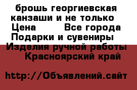 брошь георгиевская канзаши и не только › Цена ­ 50 - Все города Подарки и сувениры » Изделия ручной работы   . Красноярский край